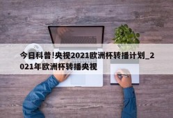 今日科普!央视2021欧洲杯转播计划_2021年欧洲杯转播央视