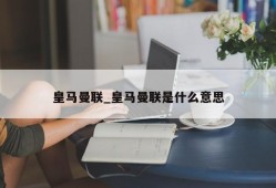 皇马曼联_皇马曼联是什么意思