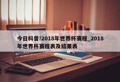 今日科普!2018年世界杯赛程_2018年世界杯赛程表及结果表