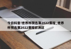 今日科普!世界杯预选赛2022赛程_世界杯预选赛2022赛程欧洲区