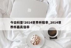 今日科普!2014世界杯赔率_2014世界杯最高倍率