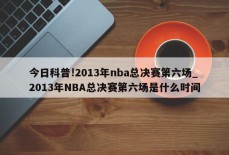 今日科普!2013年nba总决赛第六场_2013年NBA总决赛第六场是什么时间