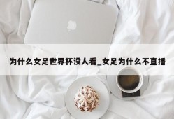 为什么女足世界杯没人看_女足为什么不直播