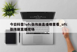 今日科普!ufc张伟丽直播哪里看_ufc张伟丽直播现场