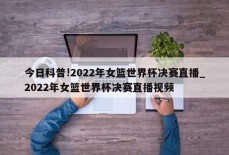 今日科普!2022年女篮世界杯决赛直播_2022年女篮世界杯决赛直播视频