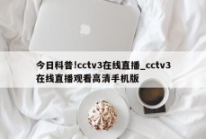 今日科普!cctv3在线直播_cctv3在线直播观看高清手机版