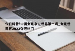 今日科普!中国女足拿过世界第一吗_女足世界杯2023夺冠热门