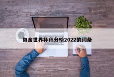 包含世界杯积分榜2022的词条