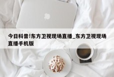 今日科普!东方卫视现场直播_东方卫视现场直播手机版