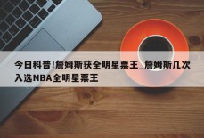 今日科普!詹姆斯获全明星票王_詹姆斯几次入选NBA全明星票王