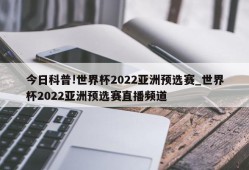 今日科普!世界杯2022亚洲预选赛_世界杯2022亚洲预选赛直播频道