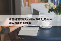 今日科普!热火vs湖人2012_热火vs湖人2013118央视