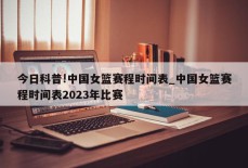 今日科普!中国女篮赛程时间表_中国女篮赛程时间表2023年比赛