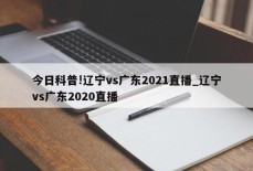 今日科普!辽宁vs广东2021直播_辽宁vs广东2020直播