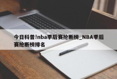 今日科普!nba季后赛抢断榜_NBA季后赛抢断榜排名