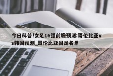 今日科普!女足16强前瞻预测:哥伦比亚vs韩国预测_哥伦比亚国足名单