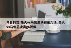 今日科普!热火vs马刺总决赛第六场_热火vs马刺总决赛g6视频