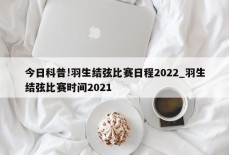 今日科普!羽生结弦比赛日程2022_羽生结弦比赛时间2021