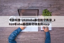 今日科普!2020nba最佳防守阵容_2020年nba最佳防守球员和mvp