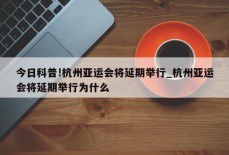 今日科普!杭州亚运会将延期举行_杭州亚运会将延期举行为什么