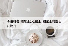 今日科普!威尔士1-1瑞士_威尔士和瑞士几比几