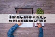 今日科普!lpl春季赛2022时间_lpl春季赛2020赛程表什么时候结束