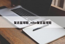 复古篮球鞋_nike复古篮球鞋