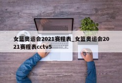 女蓝奥运会2021赛程表_女篮奥运会2021赛程表cctv5