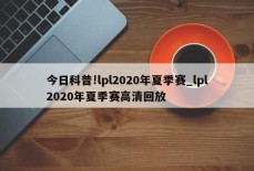 今日科普!lpl2020年夏季赛_lpl2020年夏季赛高清回放