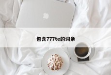 包含777te的词条