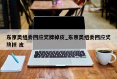 东京奥组委回应奖牌掉皮_东京奥组委回应奖牌掉 皮