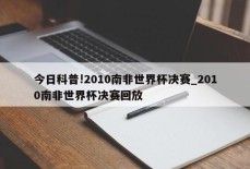 今日科普!2010南非世界杯决赛_2010南非世界杯决赛回放