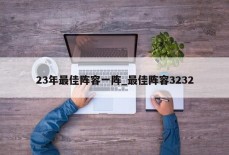 23年最佳阵容一阵_最佳阵容3232