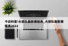 今日科普!火箭队最新赛程表_火箭队最新赛程表2022