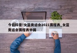 今日科普!女蓝奥运会2021赛程表_女蓝奥运会赛程表中国