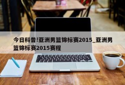 今日科普!亚洲男篮锦标赛2015_亚洲男篮锦标赛2015赛程