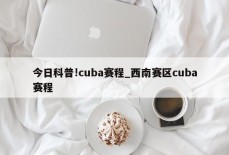 今日科普!cuba赛程_西南赛区cuba赛程