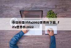 今日科普!fifa2002世界杯下载_fifa世界杯2022