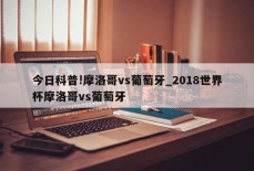 今日科普!摩洛哥vs葡萄牙_2018世界杯摩洛哥vs葡萄牙