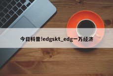 今日科普!edgskt_edg一万经济