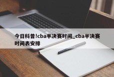 今日科普!cba半决赛时间_cba半决赛时间表安排