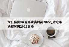 今日科普!欧冠半决赛时间2022_欧冠半决赛时间2022直播