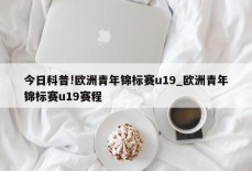 今日科普!欧洲青年锦标赛u19_欧洲青年锦标赛u19赛程