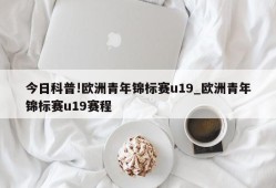 今日科普!欧洲青年锦标赛u19_欧洲青年锦标赛u19赛程