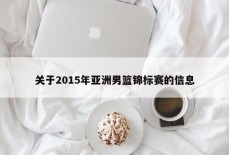 关于2015年亚洲男篮锦标赛的信息