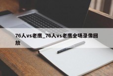 76人vs老鹰_76人vs老鹰全场录像回放