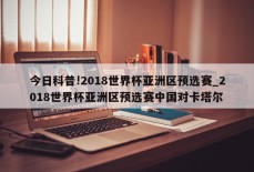 今日科普!2018世界杯亚洲区预选赛_2018世界杯亚洲区预选赛中国对卡塔尔