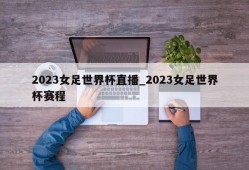 2023女足世界杯直播_2023女足世界杯赛程