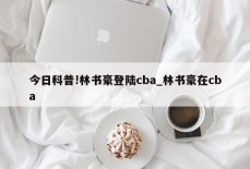 今日科普!林书豪登陆cba_林书豪在cba