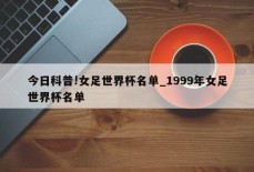 今日科普!女足世界杯名单_1999年女足世界杯名单